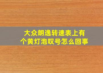 大众朗逸转速表上有个黄灯泡叹号怎么回事