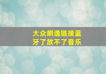 大众朗逸链接蓝牙了放不了音乐