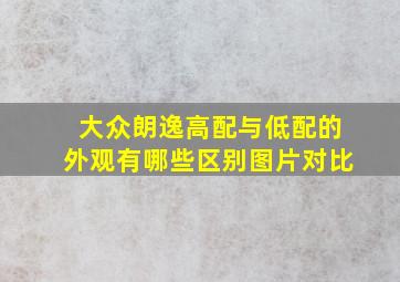 大众朗逸高配与低配的外观有哪些区别图片对比