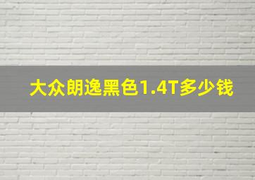 大众朗逸黑色1.4T多少钱