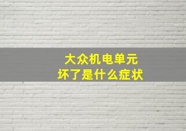 大众机电单元坏了是什么症状