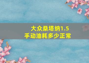 大众桑塔纳1.5手动油耗多少正常