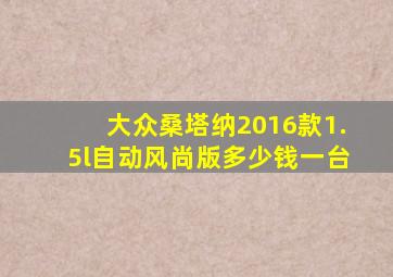 大众桑塔纳2016款1.5l自动风尚版多少钱一台