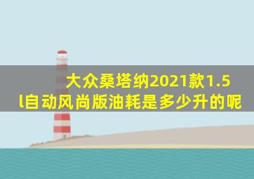 大众桑塔纳2021款1.5l自动风尚版油耗是多少升的呢