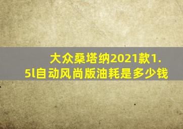 大众桑塔纳2021款1.5l自动风尚版油耗是多少钱