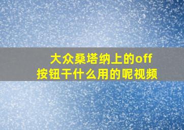 大众桑塔纳上的off按钮干什么用的呢视频