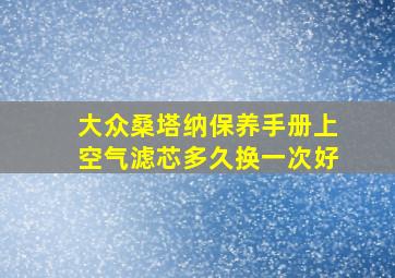 大众桑塔纳保养手册上空气滤芯多久换一次好