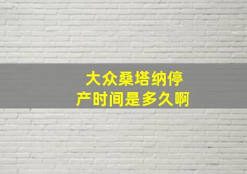 大众桑塔纳停产时间是多久啊