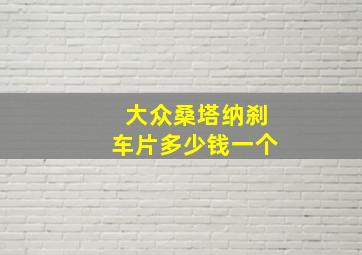 大众桑塔纳刹车片多少钱一个