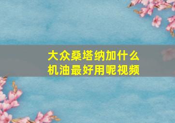 大众桑塔纳加什么机油最好用呢视频