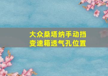 大众桑塔纳手动挡变速箱透气孔位置