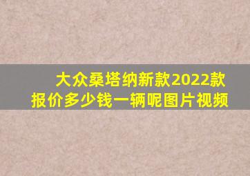 大众桑塔纳新款2022款报价多少钱一辆呢图片视频