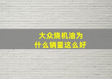 大众烧机油为什么销量这么好