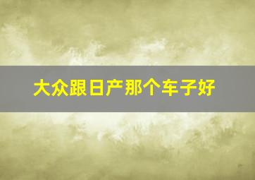 大众跟日产那个车子好