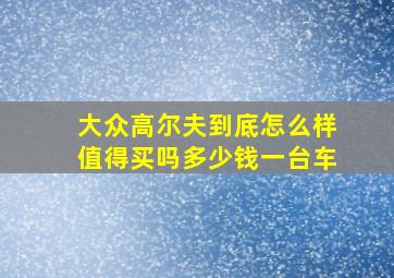 大众高尔夫到底怎么样值得买吗多少钱一台车