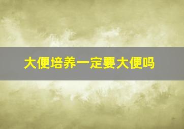 大便培养一定要大便吗