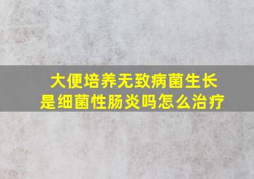 大便培养无致病菌生长是细菌性肠炎吗怎么治疗