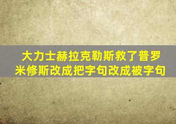 大力士赫拉克勒斯救了普罗米修斯改成把字句改成被字句