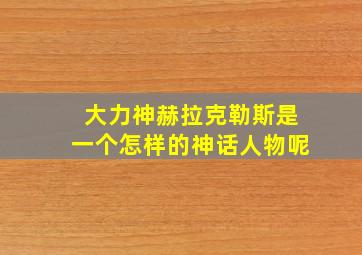 大力神赫拉克勒斯是一个怎样的神话人物呢