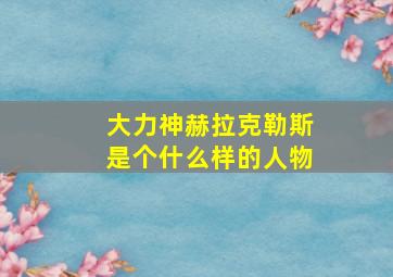 大力神赫拉克勒斯是个什么样的人物