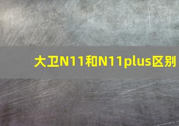 大卫N11和N11plus区别