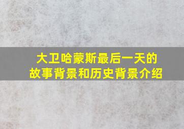 大卫哈蒙斯最后一天的故事背景和历史背景介绍