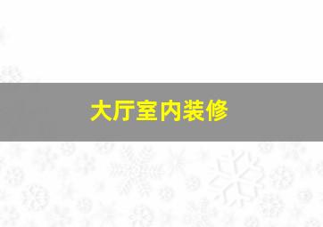 大厅室内装修