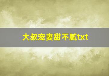 大叔宠妻甜不腻txt