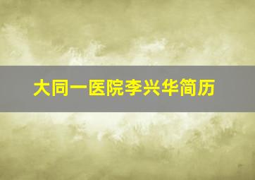 大同一医院李兴华简历