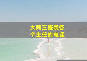 大同三医院各个主任的电话