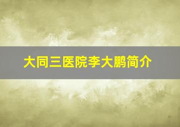 大同三医院李大鹏简介