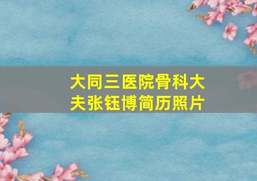 大同三医院骨科大夫张钰博简历照片