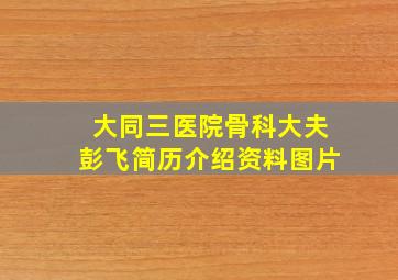 大同三医院骨科大夫彭飞简历介绍资料图片