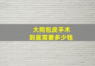 大同包皮手术到底需要多少钱