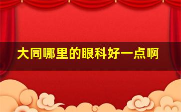 大同哪里的眼科好一点啊