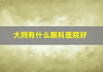 大同有什么眼科医院好