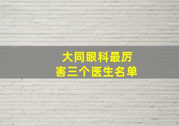 大同眼科最厉害三个医生名单