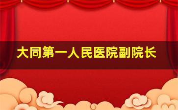 大同第一人民医院副院长