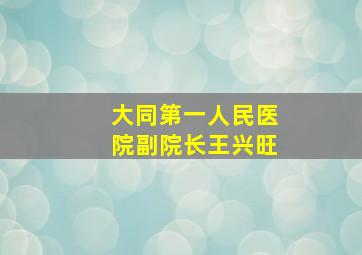 大同第一人民医院副院长王兴旺