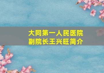 大同第一人民医院副院长王兴旺简介