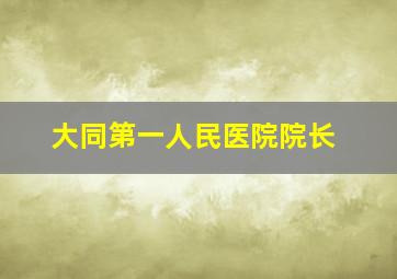 大同第一人民医院院长