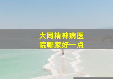 大同精神病医院哪家好一点