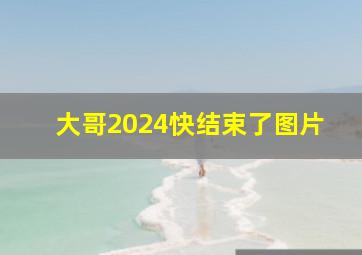 大哥2024快结束了图片