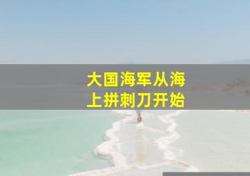 大国海军从海上拼刺刀开始