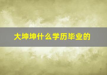 大坤坤什么学历毕业的