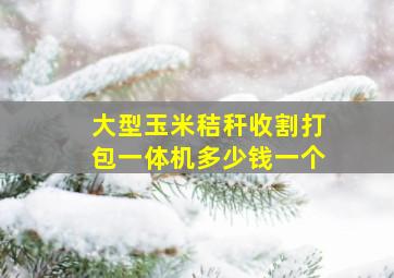 大型玉米秸秆收割打包一体机多少钱一个