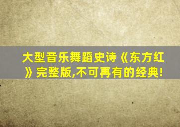 大型音乐舞蹈史诗《东方红》完整版,不可再有的经典!