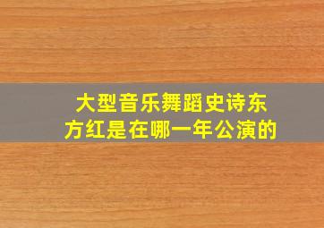 大型音乐舞蹈史诗东方红是在哪一年公演的