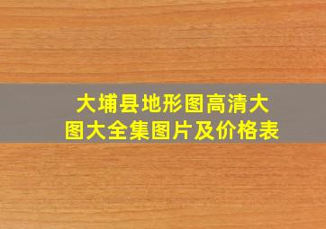 大埔县地形图高清大图大全集图片及价格表