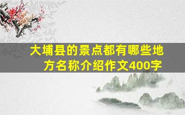 大埔县的景点都有哪些地方名称介绍作文400字